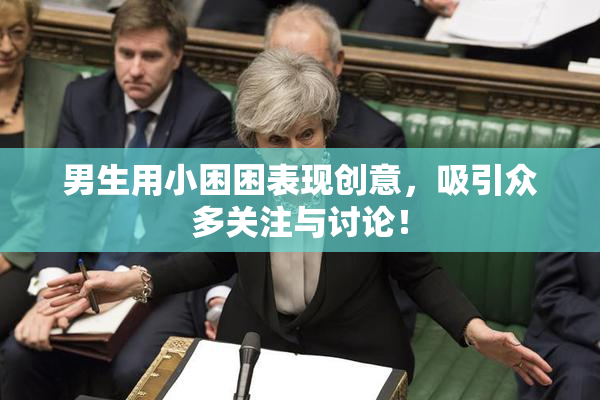 男生用小困困表现创意，吸引众多关注与讨论！