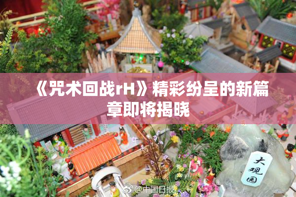 《咒术回战rH》精彩纷呈的新篇章即将揭晓