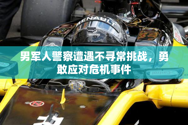 男军人警察遭遇不寻常挑战，勇敢应对危机事件