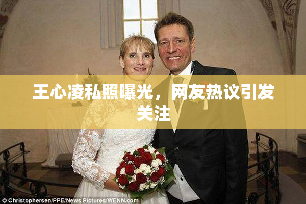 王心凌私照曝光，网友热议引发关注