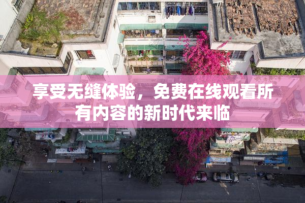 享受无缝体验，免费在线观看所有内容的新时代来临