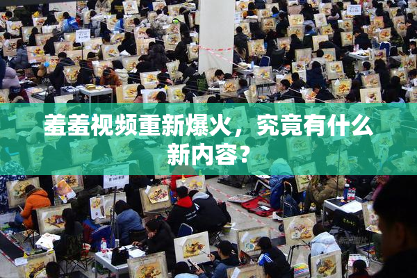 羞羞视频重新爆火，究竟有什么新内容？