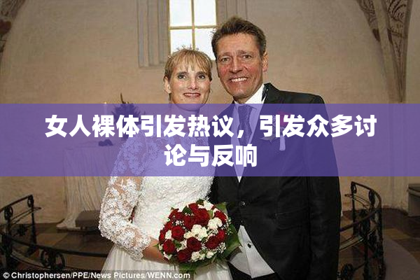 女人裸体引发热议，引发众多讨论与反响