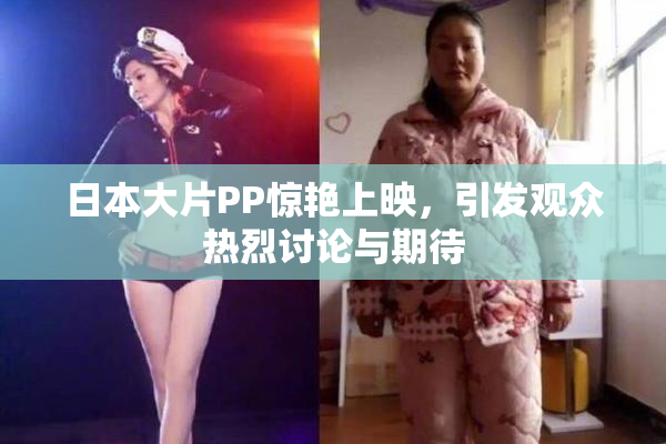 日本大片PP惊艳上映，引发观众热烈讨论与期待