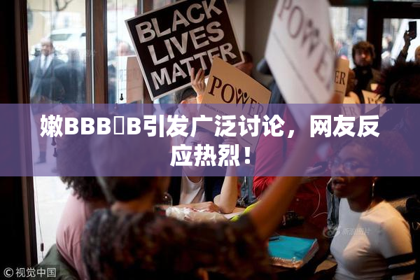 嫩BBB槡B引发广泛讨论，网友反应热烈！