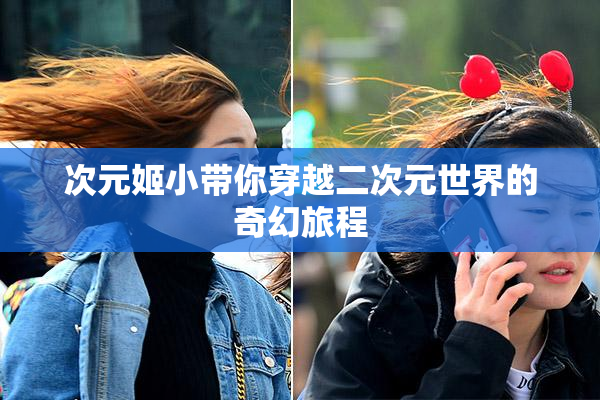次元姬小带你穿越二次元世界的奇幻旅程