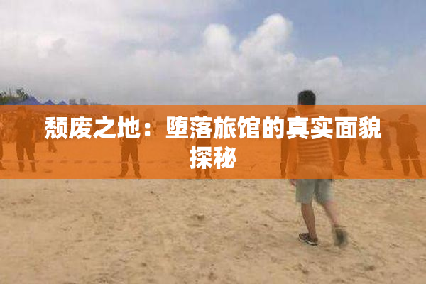 颓废之地：堕落旅馆的真实面貌探秘