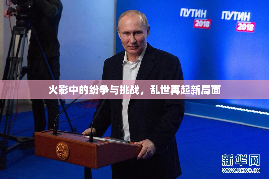 火影中的纷争与挑战，乱世再起新局面