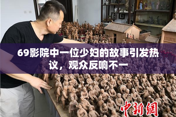 69影院中一位少妇的故事引发热议，观众反响不一