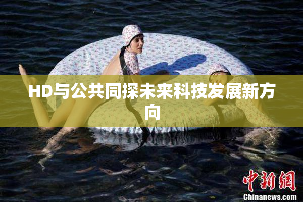 HD与公共同探未来科技发展新方向