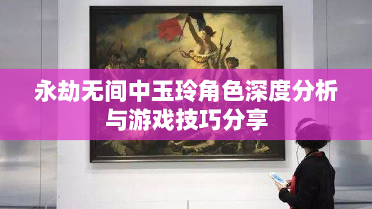 永劫无间中玉玲角色深度分析与游戏技巧分享
