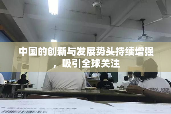 中国的创新与发展势头持续增强，吸引全球关注