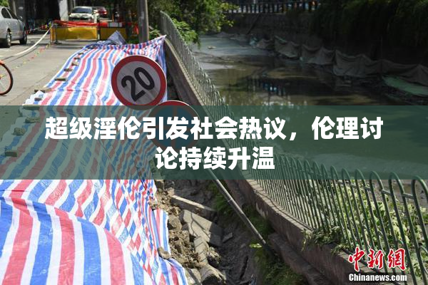 超级淫伦引发社会热议，伦理讨论持续升温