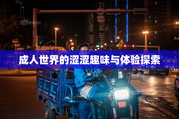 成人世界的涩涩趣味与体验探索