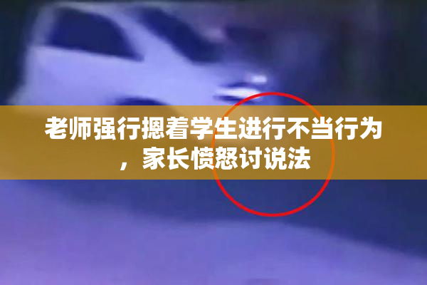 老师强行摁着学生进行不当行为，家长愤怒讨说法