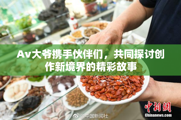 Av大爷携手伙伴们，共同探讨创作新境界的精彩故事