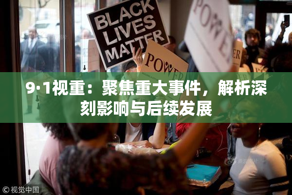 9·1视重：聚焦重大事件，解析深刻影响与后续发展