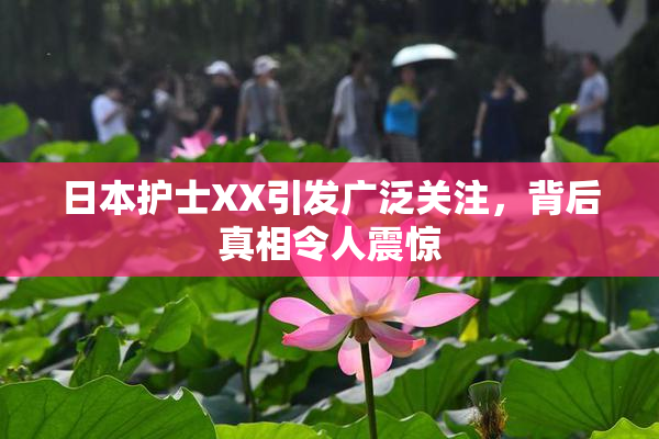 日本护士XX引发广泛关注，背后真相令人震惊