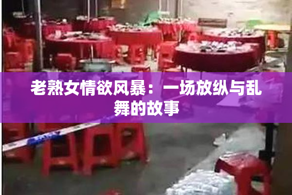 老熟女情欲风暴：一场放纵与乱舞的故事