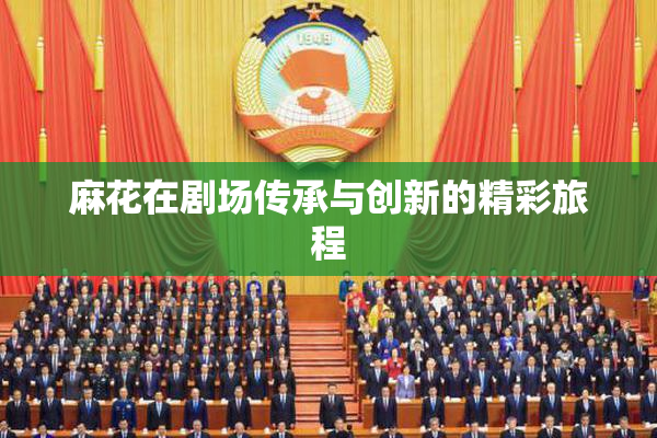 麻花在剧场传承与创新的精彩旅程