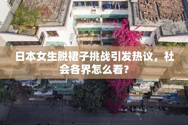 日本女生脱裙子挑战引发热议，社会各界怎么看？