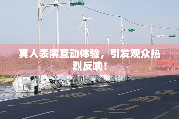 真人表演互动体验，引发观众热烈反响！