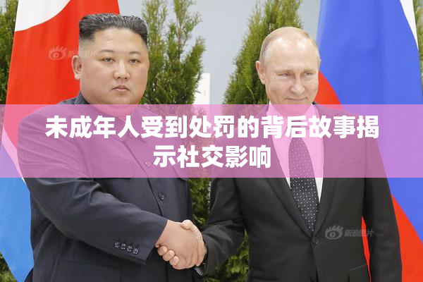 未成年人受到处罚的背后故事揭示社交影响
