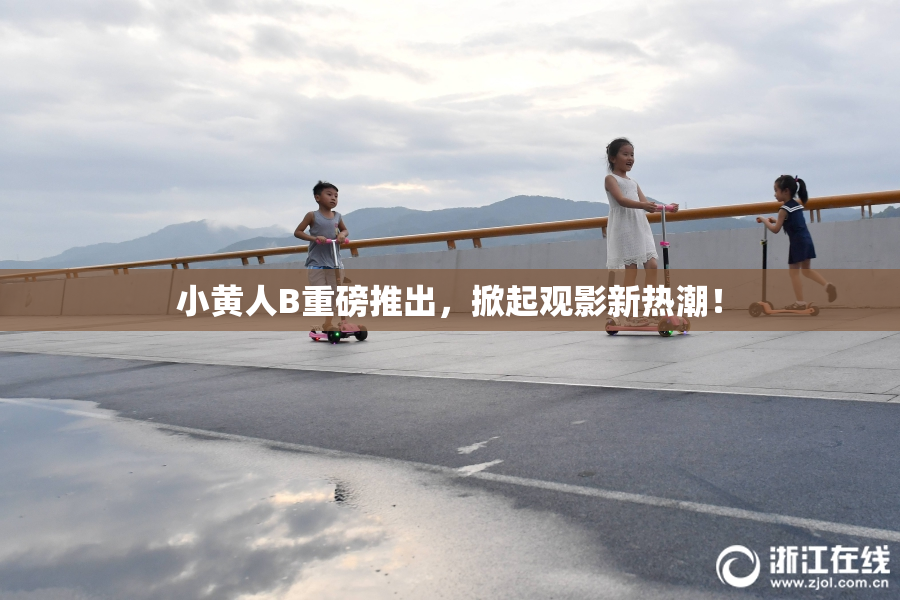 小黄人B重磅推出，掀起观影新热潮！