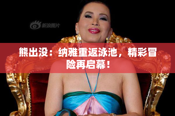熊出没：纳雅重返泳池，精彩冒险再启幕！
