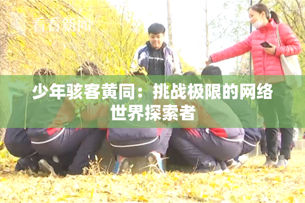 少年骇客黄同：挑战极限的网络世界探索者