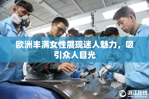 欧洲丰满女性展现迷人魅力，吸引众人目光