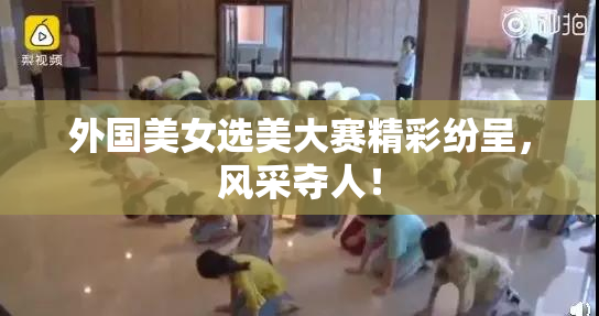 外国美女选美大赛精彩纷呈，风采夺人！