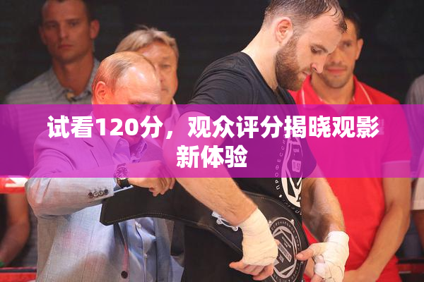 试看120分，观众评分揭晓观影新体验