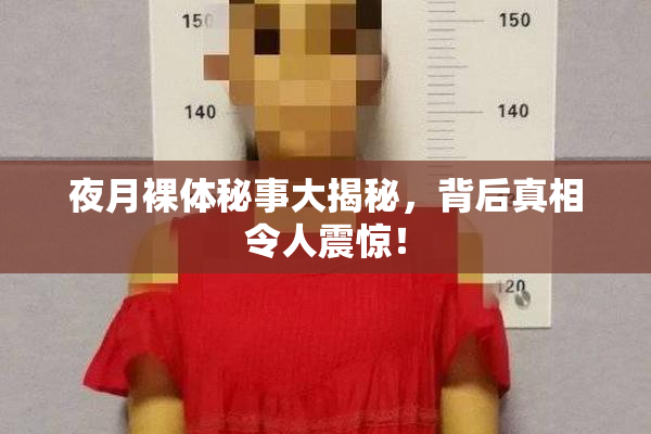 夜月裸体秘事大揭秘，背后真相令人震惊！
