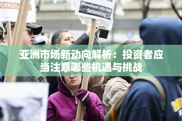亚洲市场新动向解析：投资者应当注意哪些机遇与挑战