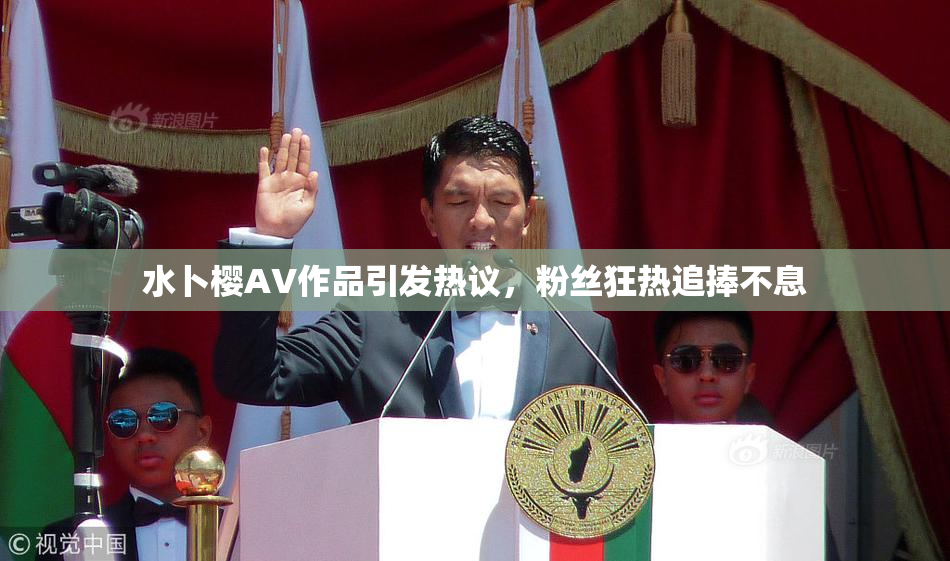 水卜樱AV作品引发热议，粉丝狂热追捧不息