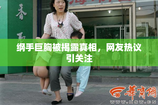 纲手巨胸被揭露真相，网友热议引关注