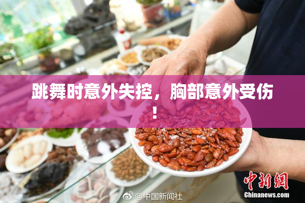 跳舞时意外失控，胸部意外受伤！