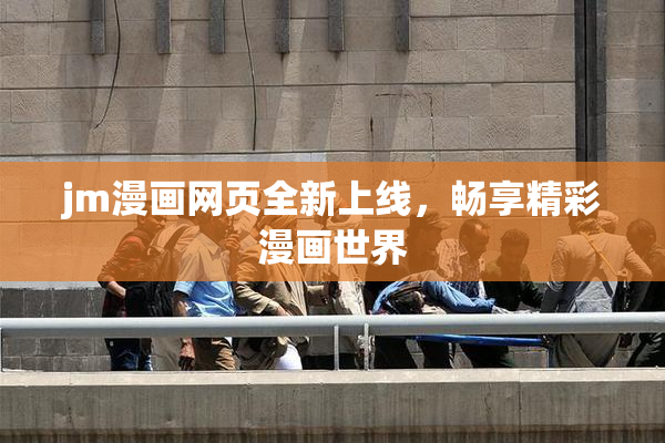 jm漫画网页全新上线，畅享精彩漫画世界