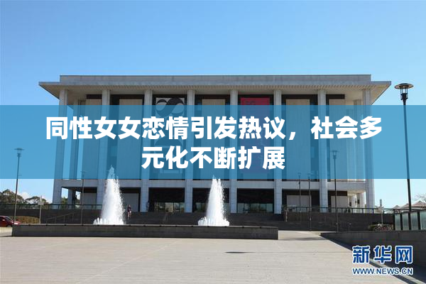 同性女女恋情引发热议，社会多元化不断扩展