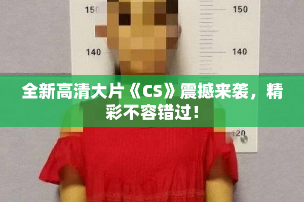 全新高清大片《CS》震撼来袭，精彩不容错过！