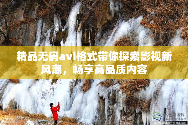 精品无码avi格式带你探索影视新风潮，畅享高品质内容