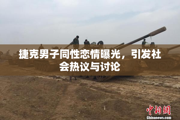 捷克男子同性恋情曝光，引发社会热议与讨论