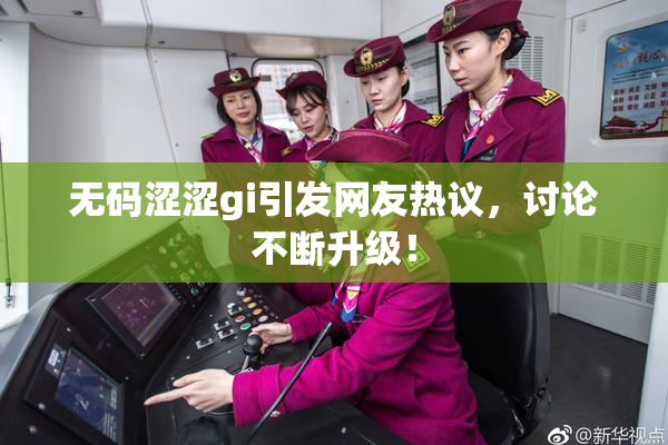 无码涩涩gi引发网友热议，讨论不断升级！