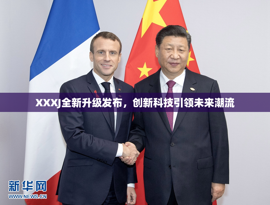 XXXJ全新升级发布，创新科技引领未来潮流