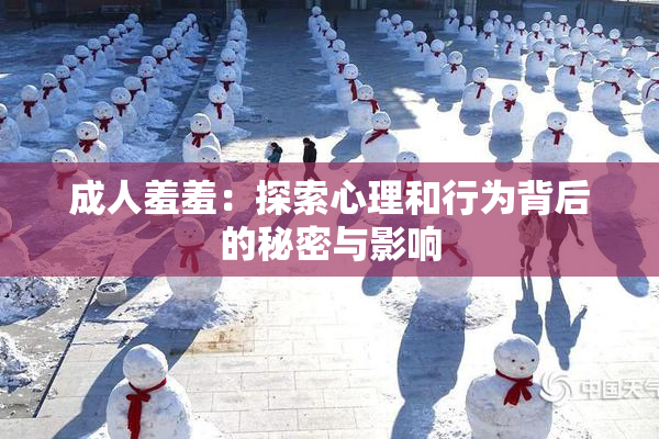 成人羞羞：探索心理和行为背后的秘密与影响