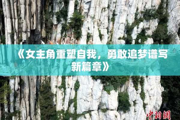 《女主角重塑自我，勇敢追梦谱写新篇章》