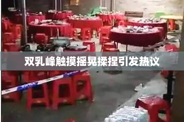 双乳峰触摸摇晃揉捏引发热议