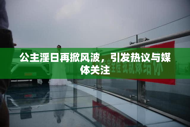 公主淫日再掀风波，引发热议与媒体关注