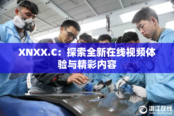 XNXX.C：探索全新在线视频体验与精彩内容